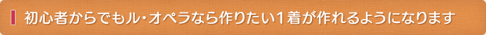 初心者からでもル・オペラなら作りたい1着が作れるようになります